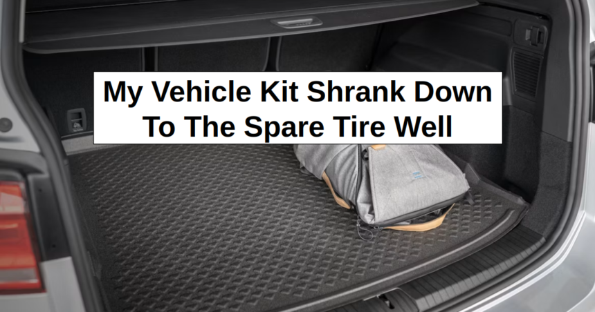 My Vehicle Kit Shrank Down to The Spare Tire Well – reThinkSurvival.com